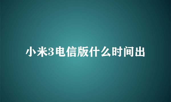 小米3电信版什么时间出