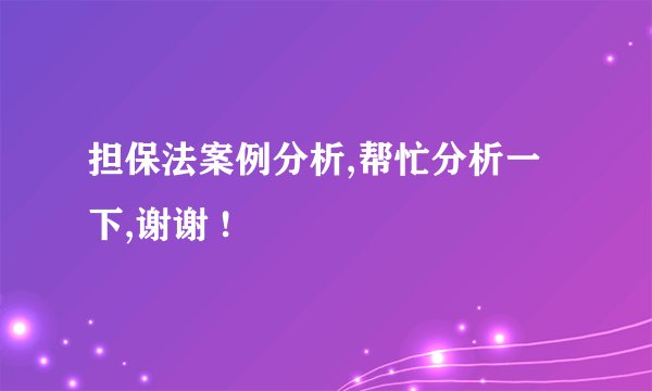 担保法案例分析,帮忙分析一下,谢谢 !