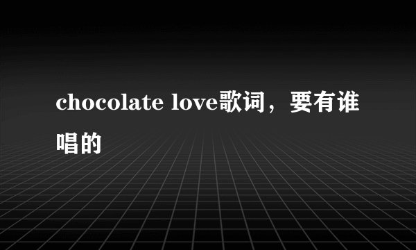 chocolate love歌词，要有谁唱的