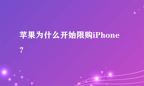 苹果为什么开始限购iPhone？