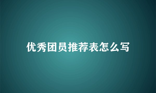 优秀团员推荐表怎么写