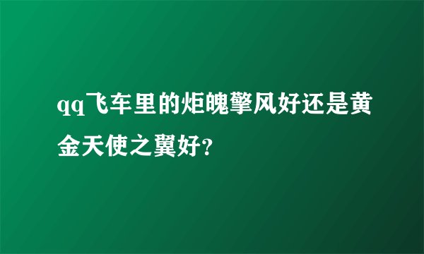 qq飞车里的炬魄擎风好还是黄金天使之翼好?