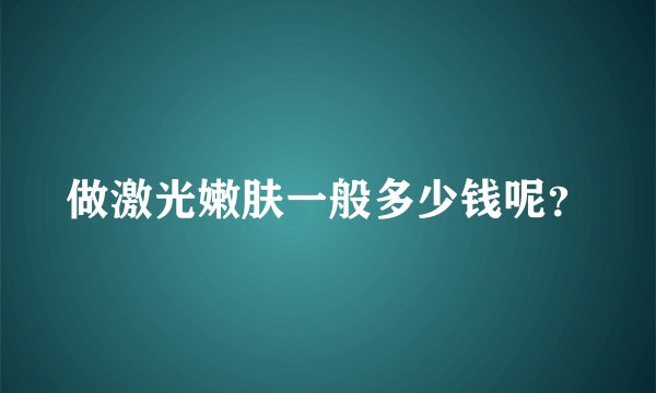 做激光嫩肤一般多少钱呢？