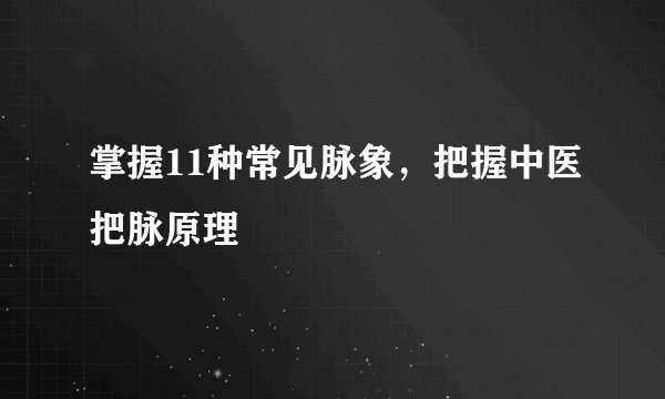 掌握11种常见脉象，把握中医把脉原理