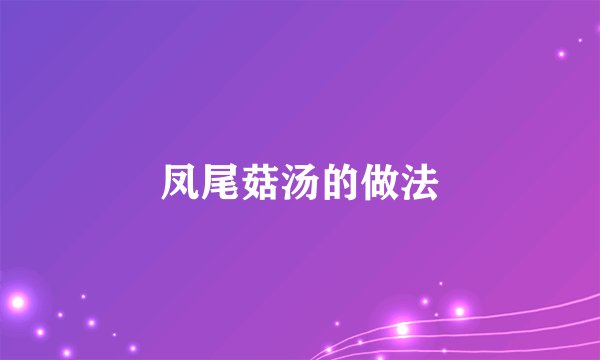 凤尾菇汤的做法