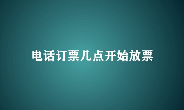 电话订票几点开始放票