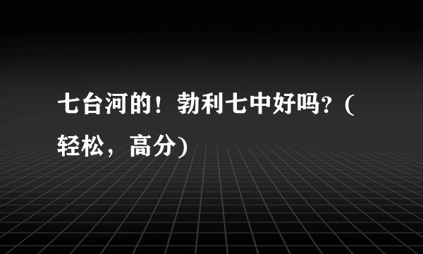 七台河的！勃利七中好吗？(轻松，高分)