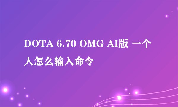 DOTA 6.70 OMG AI版 一个人怎么输入命令