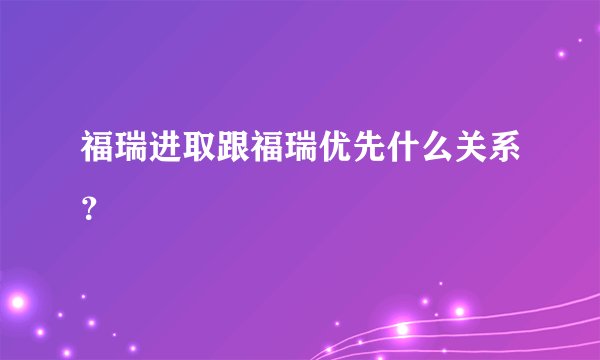 福瑞进取跟福瑞优先什么关系？