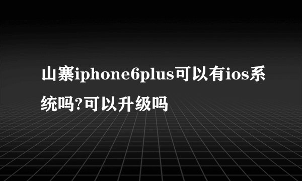 山寨iphone6plus可以有ios系统吗?可以升级吗
