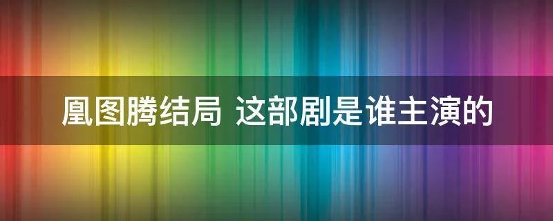 凰图腾结局 这部剧是谁主演的