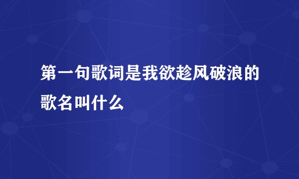 第一句歌词是我欲趁风破浪的歌名叫什么