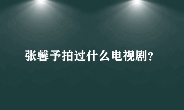 张馨予拍过什么电视剧?