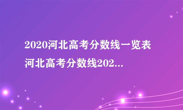2020河北高考分数线一览表 河北高考分数线2020最新分布表