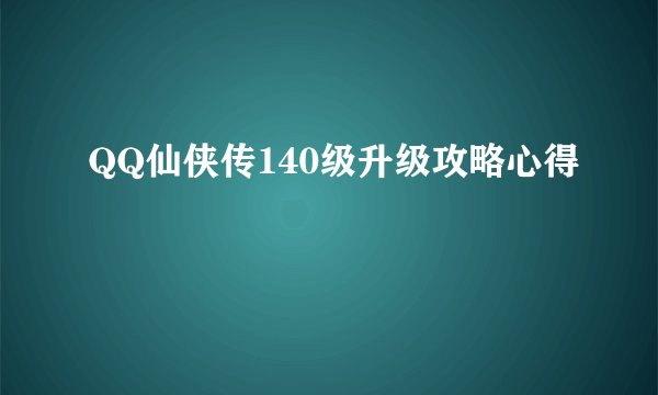 QQ仙侠传140级升级攻略心得