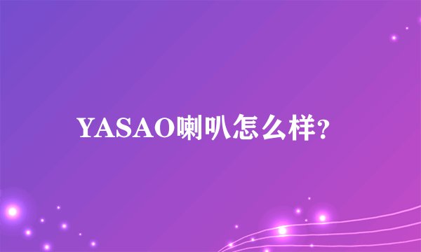 YASAO喇叭怎么样？