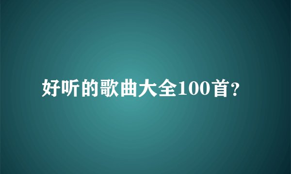 好听的歌曲大全100首？