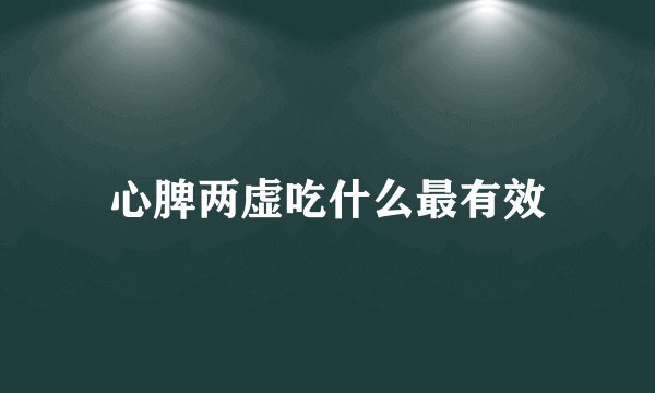 心脾两虚吃什么最有效