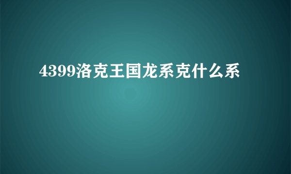4399洛克王国龙系克什么系
