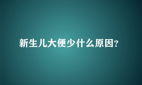 新生儿大便少什么原因？