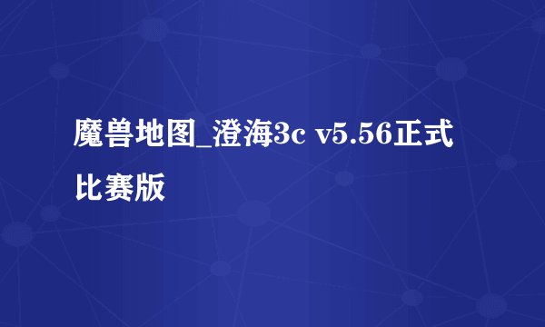 魔兽地图_澄海3c v5.56正式比赛版