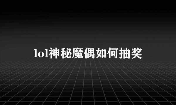 lol神秘魔偶如何抽奖