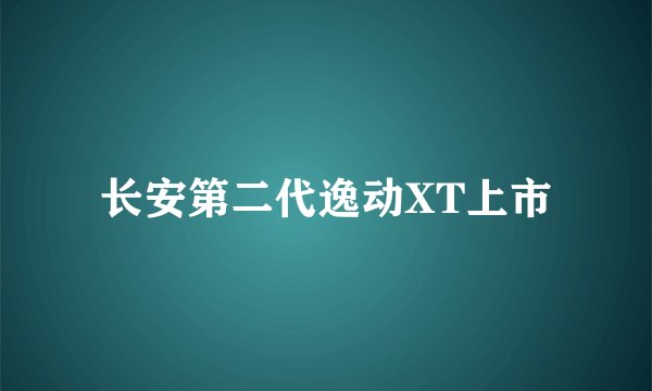 长安第二代逸动XT上市