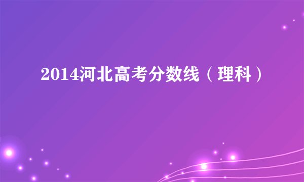 2014河北高考分数线（理科）