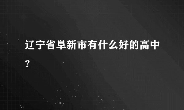 辽宁省阜新市有什么好的高中？