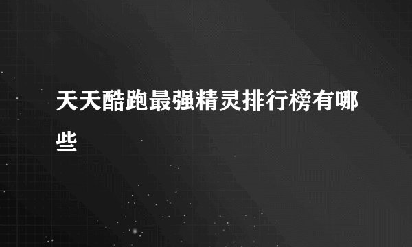 天天酷跑最强精灵排行榜有哪些