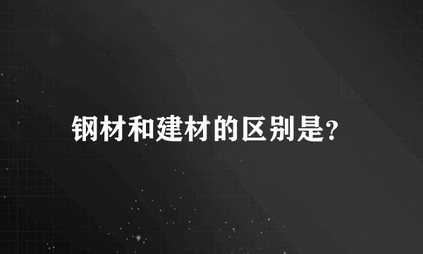 钢材和建材的区别是？