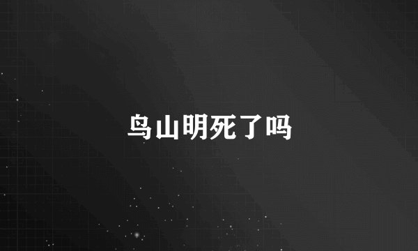 鸟山明死了吗