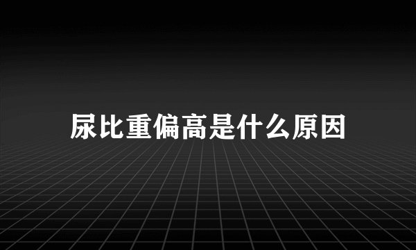 尿比重偏高是什么原因