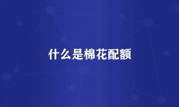 什么是棉花配额