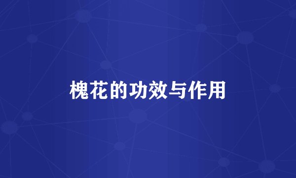 槐花的功效与作用
