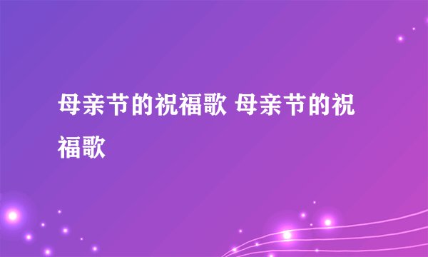 母亲节的祝福歌 母亲节的祝福歌