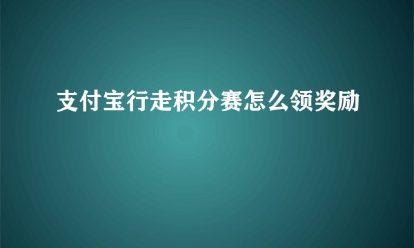 支付宝行走积分赛怎么领奖励