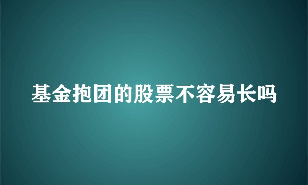 基金抱团的股票不容易长吗