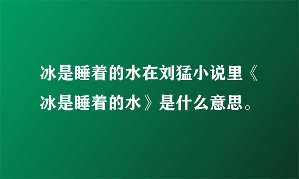 冰是睡着的水在刘猛小说里《冰是睡着的水》是什么意思。