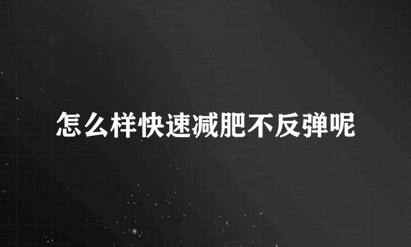怎么样快速减肥不反弹呢