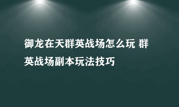 御龙在天群英战场怎么玩 群英战场副本玩法技巧