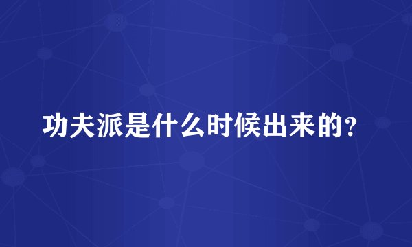 功夫派是什么时候出来的？