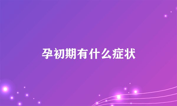 孕初期有什么症状
