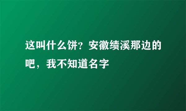 这叫什么饼？安徽绩溪那边的吧，我不知道名字