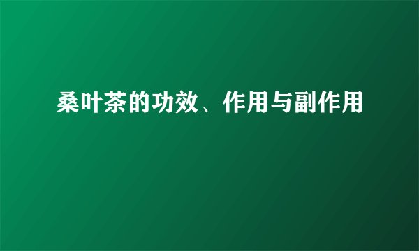 桑叶茶的功效、作用与副作用