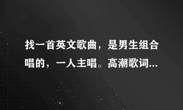 找一首英文歌曲，是男生组合唱的，一人主唱。高潮歌词中好像包含了 no baby no baby ~~ i love you