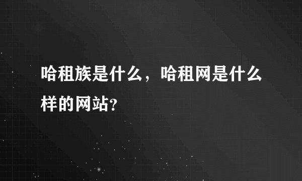哈租族是什么，哈租网是什么样的网站？