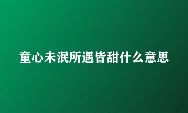 童心未泯所遇皆甜什么意思