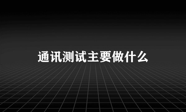 通讯测试主要做什么