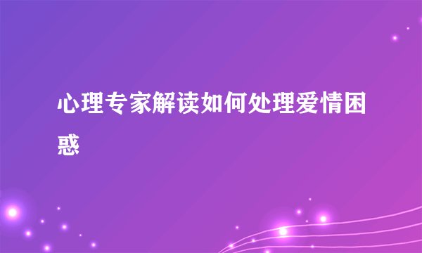 心理专家解读如何处理爱情困惑